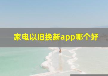 家电以旧换新app哪个好