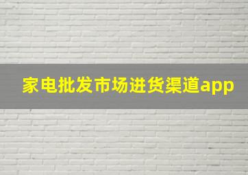 家电批发市场进货渠道app