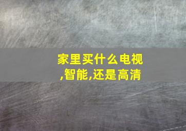 家里买什么电视,智能,还是高清