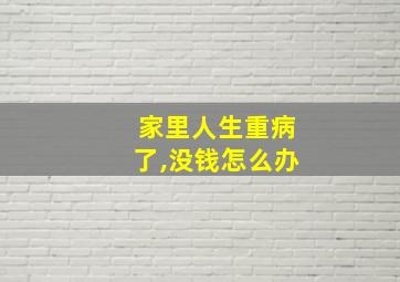 家里人生重病了,没钱怎么办