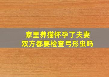 家里养猫怀孕了夫妻双方都要检查弓形虫吗