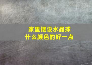 家里摆设水晶球什么颜色的好一点