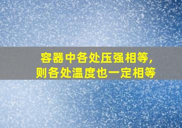 容器中各处压强相等,则各处温度也一定相等