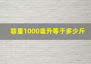 容量1000毫升等于多少斤