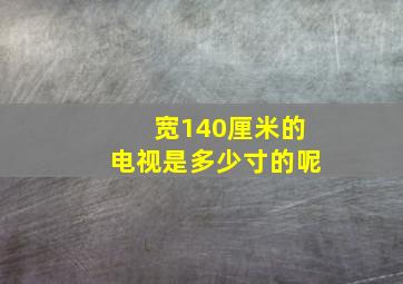 宽140厘米的电视是多少寸的呢