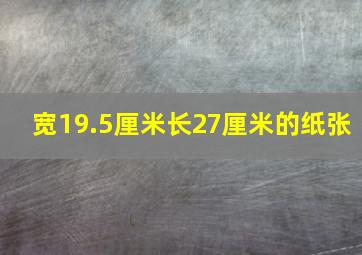 宽19.5厘米长27厘米的纸张