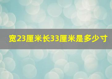 宽23厘米长33厘米是多少寸