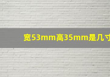 宽53mm高35mm是几寸