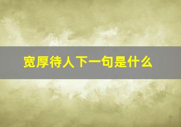 宽厚待人下一句是什么