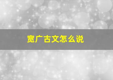 宽广古文怎么说