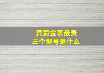 宾爵金表最贵三个型号是什么