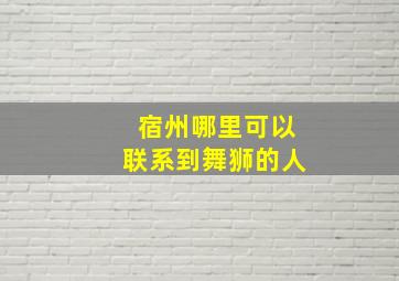 宿州哪里可以联系到舞狮的人