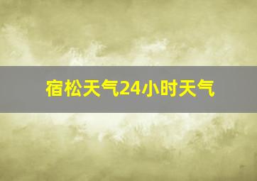 宿松天气24小时天气