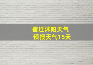 宿迁沭阳天气预报天气15天