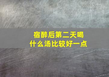 宿醉后第二天喝什么汤比较好一点