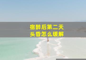 宿醉后第二天头昏怎么缓解