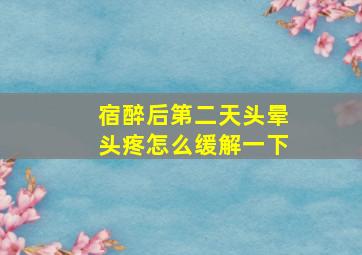 宿醉后第二天头晕头疼怎么缓解一下