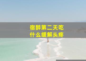 宿醉第二天吃什么缓解头疼