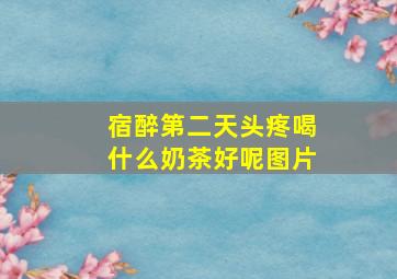 宿醉第二天头疼喝什么奶茶好呢图片