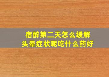 宿醉第二天怎么缓解头晕症状呢吃什么药好