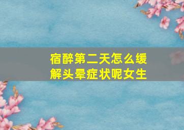 宿醉第二天怎么缓解头晕症状呢女生