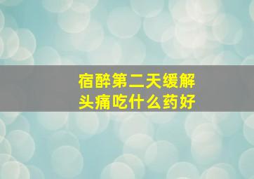 宿醉第二天缓解头痛吃什么药好