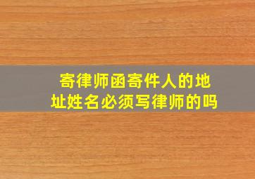 寄律师函寄件人的地址姓名必须写律师的吗