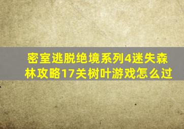 密室逃脱绝境系列4迷失森林攻略17关树叶游戏怎么过