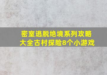 密室逃脱绝境系列攻略大全古村探险8个小游戏