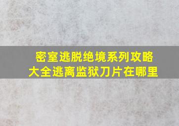 密室逃脱绝境系列攻略大全逃离监狱刀片在哪里