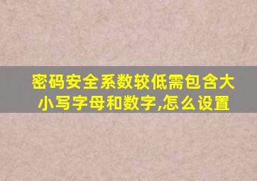 密码安全系数较低需包含大小写字母和数字,怎么设置