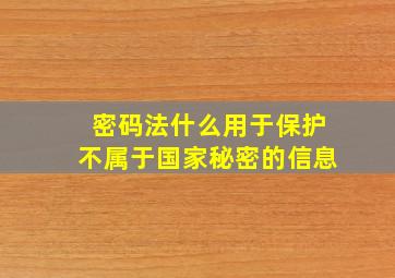 密码法什么用于保护不属于国家秘密的信息