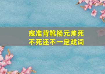 寇准背靴杨元帅死不死还不一定戏词