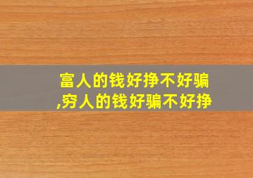 富人的钱好挣不好骗,穷人的钱好骗不好挣