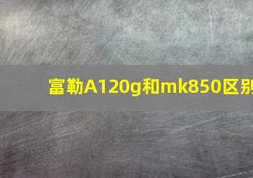 富勒A120g和mk850区别