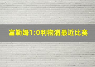 富勒姆1:0利物浦最近比赛