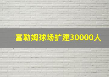 富勒姆球场扩建30000人