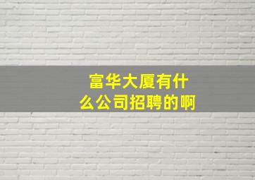 富华大厦有什么公司招聘的啊