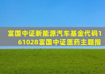 富国中证新能源汽车基金代码161028富国中证医药主题指