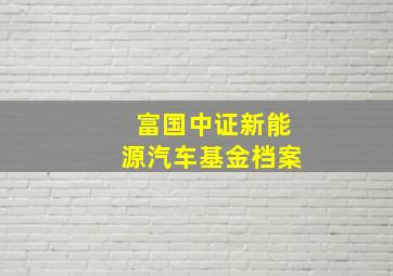 富国中证新能源汽车基金档案