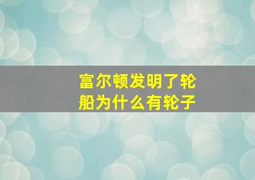 富尔顿发明了轮船为什么有轮子