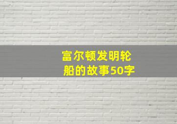 富尔顿发明轮船的故事50字