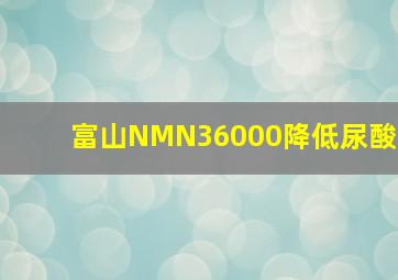 富山NMN36000降低尿酸