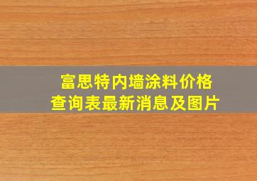 富思特内墙涂料价格查询表最新消息及图片