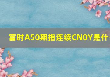 富时A50期指连续CN0Y是什么