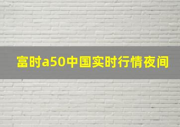 富时a50中国实时行情夜间