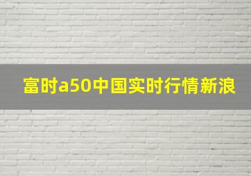 富时a50中国实时行情新浪