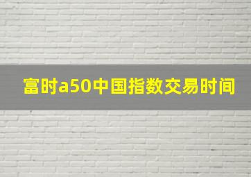 富时a50中国指数交易时间