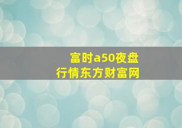 富时a50夜盘行情东方财富网