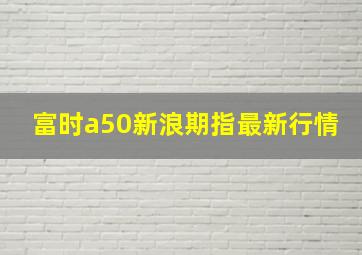 富时a50新浪期指最新行情